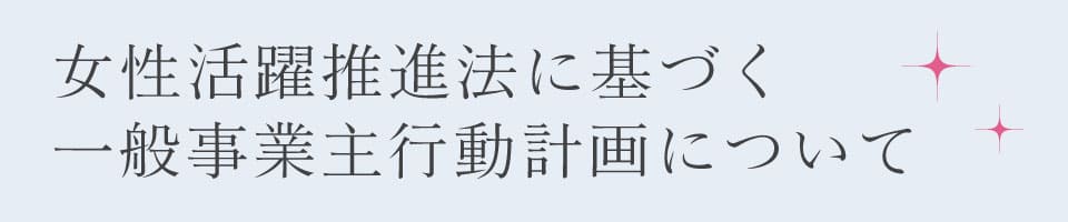 女性活躍推進法に基づく一般事業種行動計画について